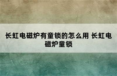 长虹电磁炉有童锁的怎么用 长虹电磁炉童锁